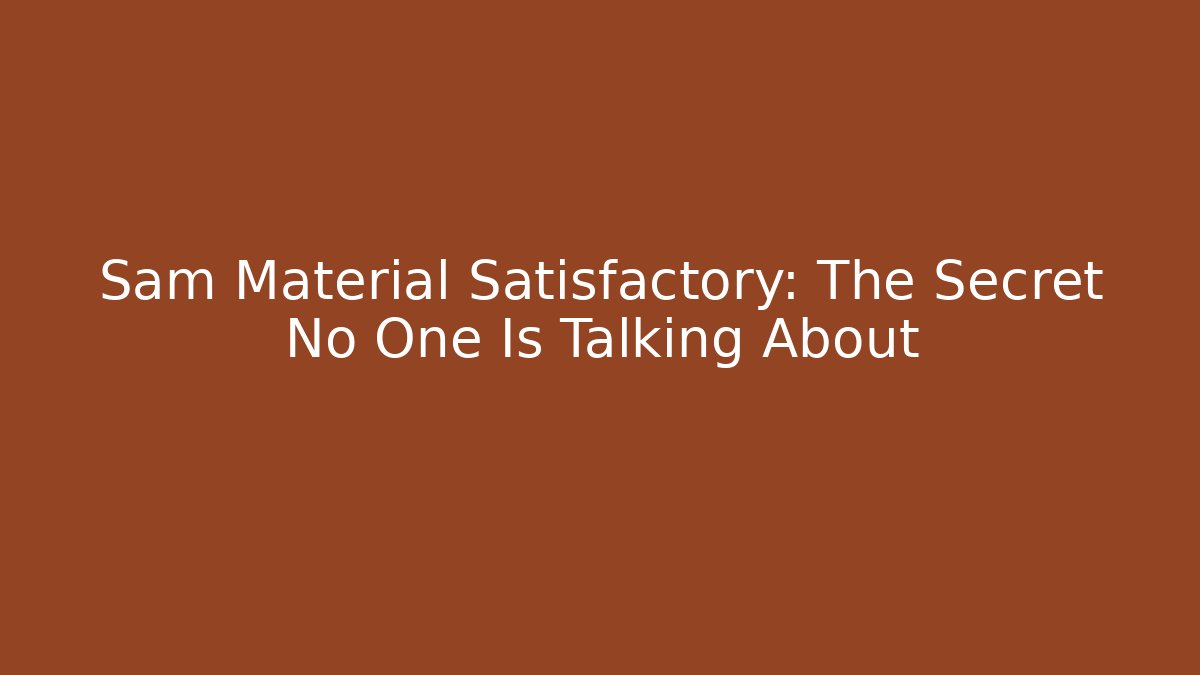 Sam Material Satisfactory: The Secret No One Is Talking About