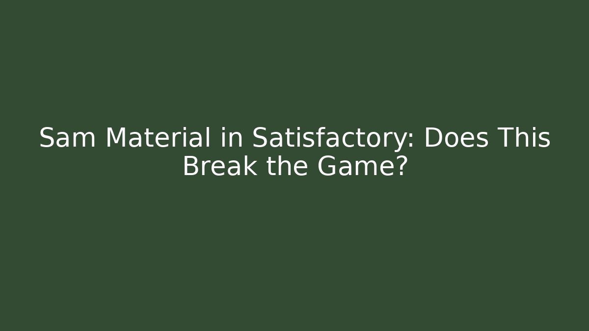 Sam Material in Satisfactory: Does This Break the Game? - Create More Assets