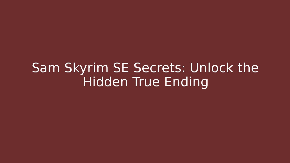 Sam Skyrim SE Secrets: Unlock the Hidden True Ending