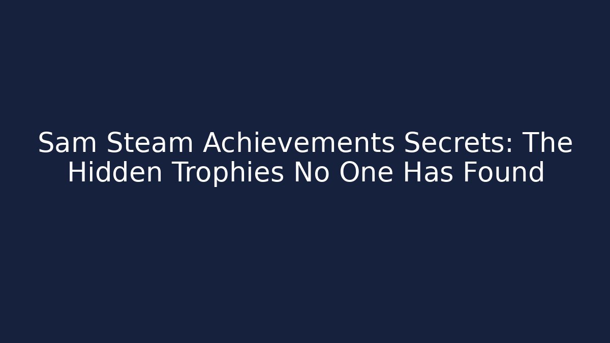 Sam Steam Achievements Secrets: The Hidden Trophies No One Has Found