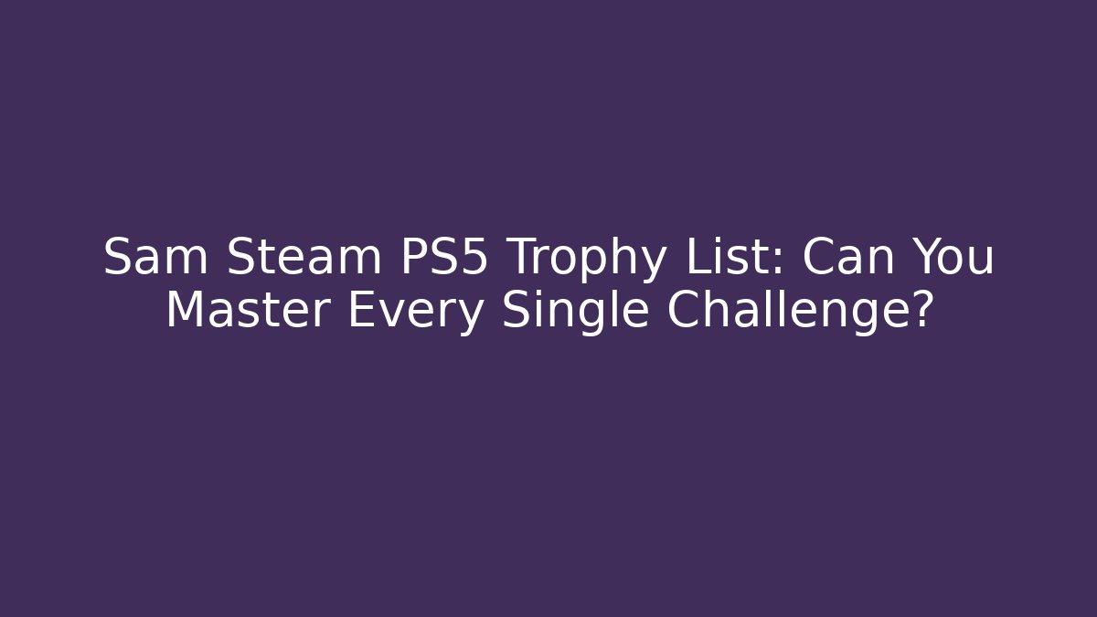 Sam Steam PS5 Trophy List: Can You Master Every Single Challenge?
