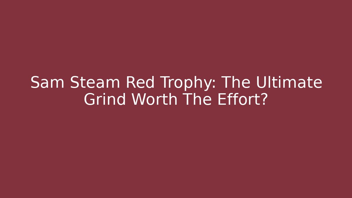 Sam Steam Red Trophy: The Ultimate Grind Worth The Effort?