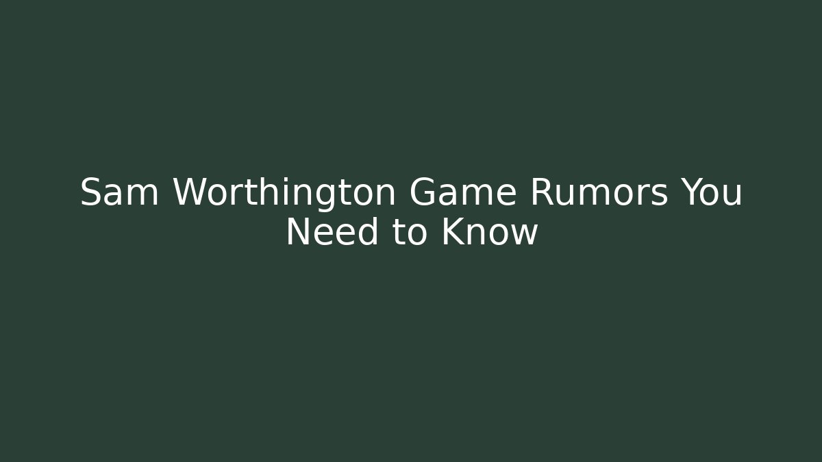 Sam Worthington Game Rumors You Need to Know
