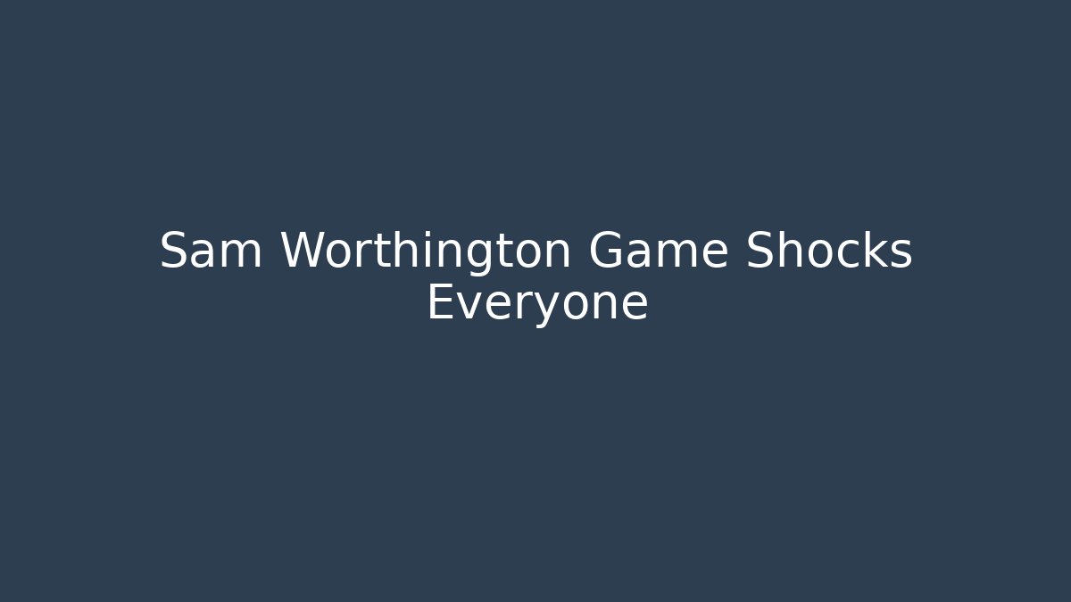 Sam Worthington Game Shocks Everyone