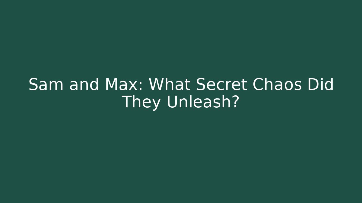 Sam and Max: What Secret Chaos Did They Unleash?