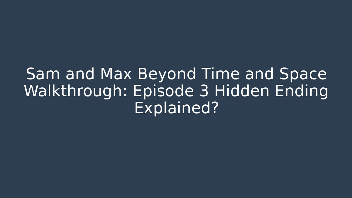 Sam and Max Beyond Time and Space Walkthrough: Episode 3 Hidden Ending Explained?