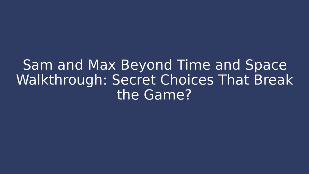 Sam and Max Beyond Time and Space Walkthrough: Secret Choices That Break the Game?
