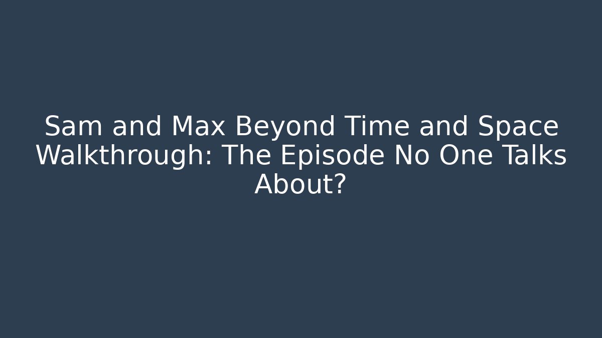 Sam and Max Beyond Time and Space Walkthrough: The Episode No One Talks About?