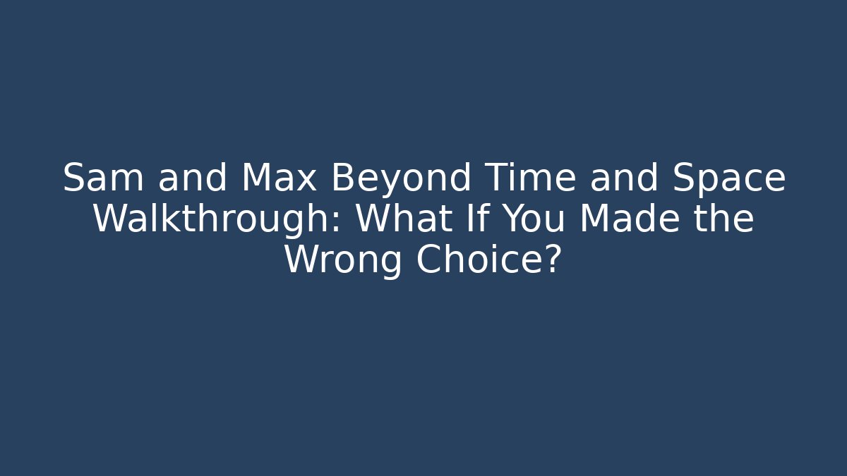 Sam and Max Beyond Time and Space Walkthrough: What If You Made the Wrong Choice?
