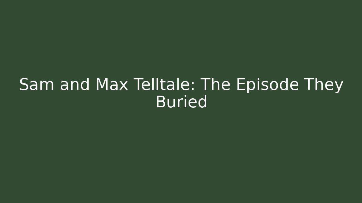 Sam and Max Telltale: The Episode They Buried