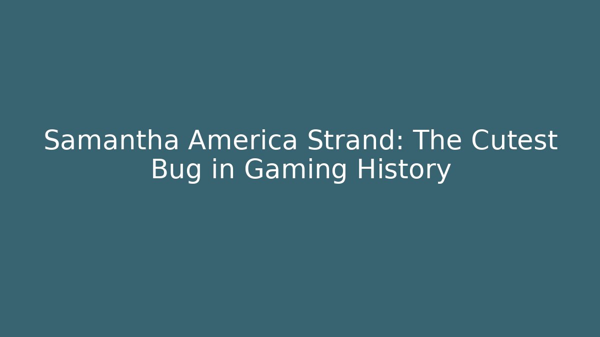 Samantha America Strand: The Cutest Bug in Gaming History