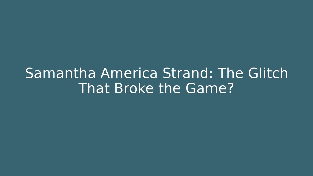 Samantha America Strand: The Glitch That Broke the Game?
