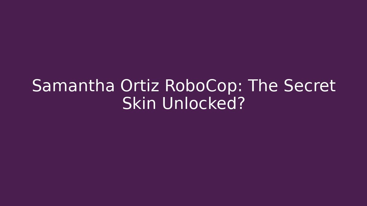 Samantha Ortiz RoboCop: The Secret Skin Unlocked?