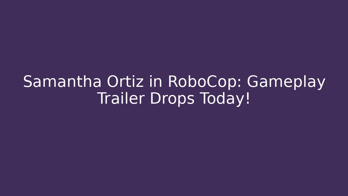 Samantha Ortiz in RoboCop: Gameplay Trailer Drops Today!