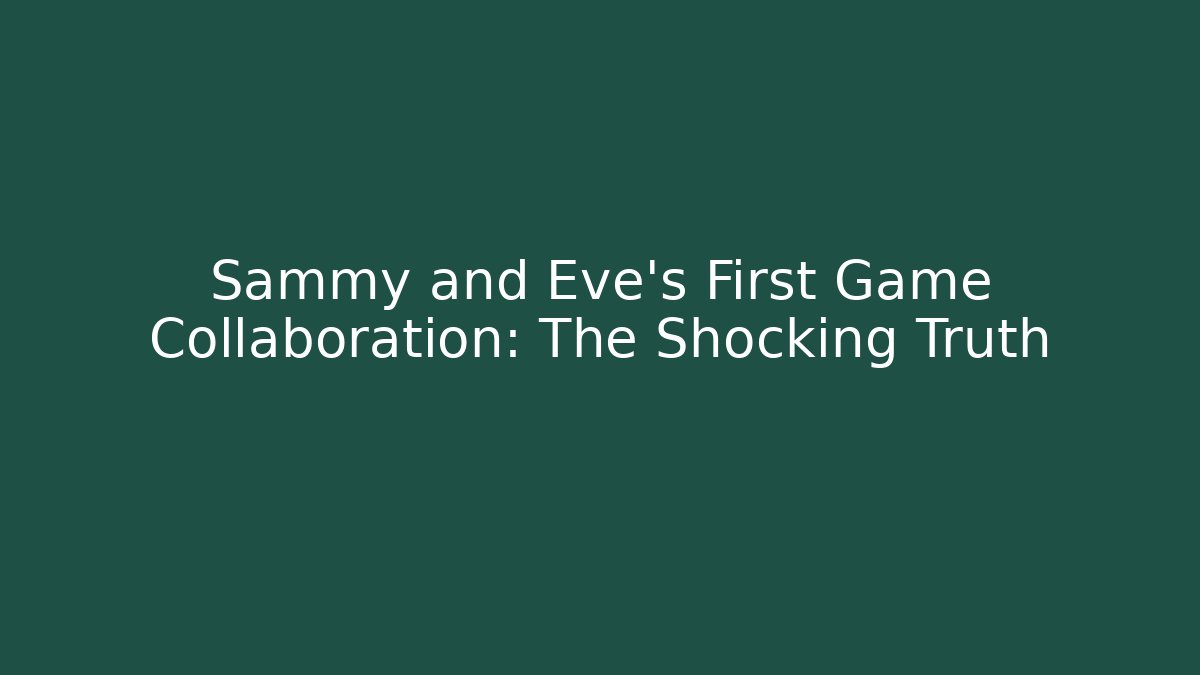 Sammy and Eve's First Game Collaboration: The Shocking Truth