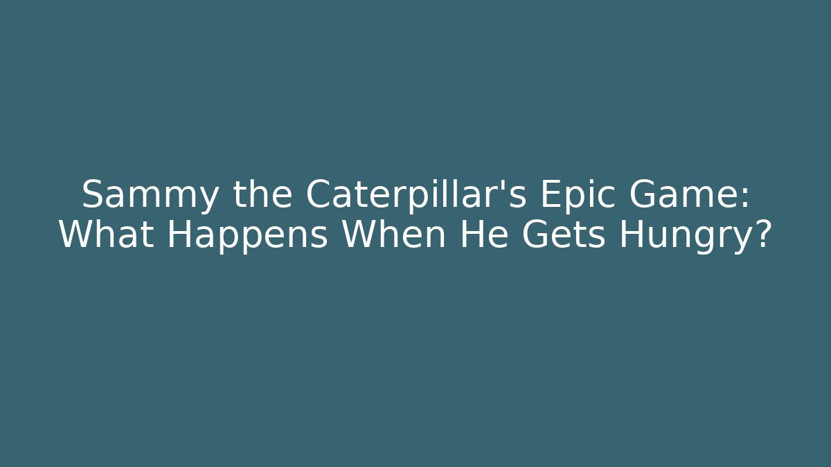 Sammy the Caterpillar's Epic Game: What Happens When He Gets Hungry?