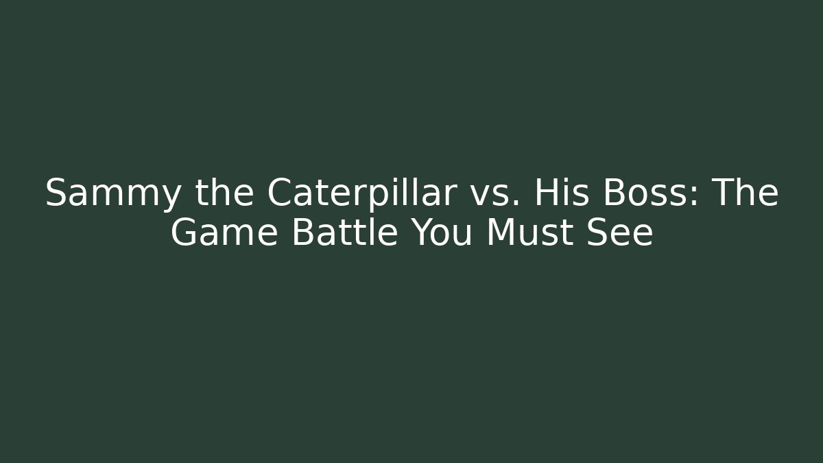 Sammy the Caterpillar vs. His Boss: The Game Battle You Must See