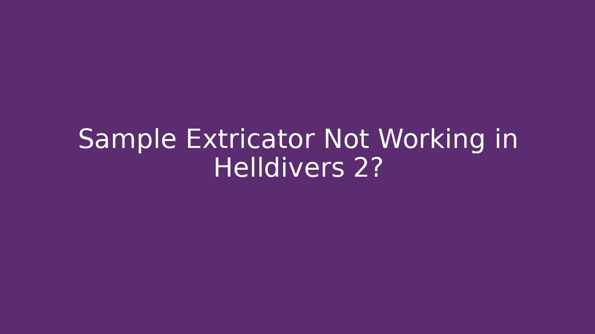 Sample Extricator Not Working in Helldivers 2? - Create More Assets