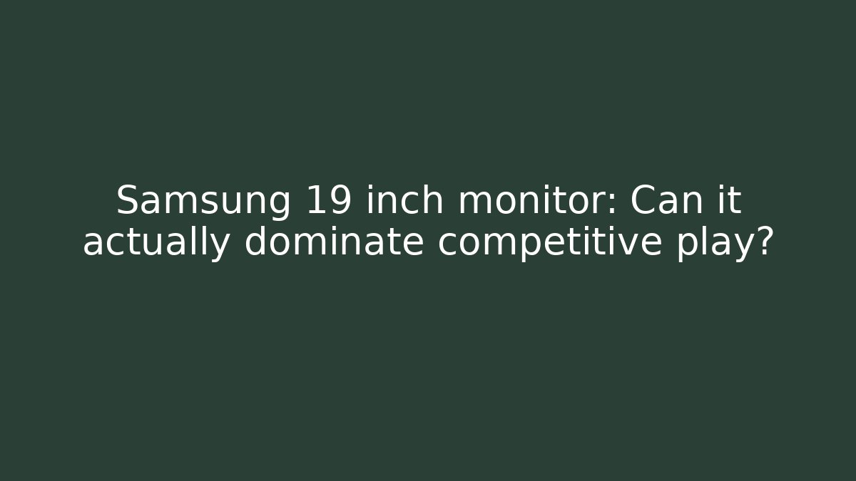 Samsung 19 inch monitor: Can it actually dominate competitive play?
