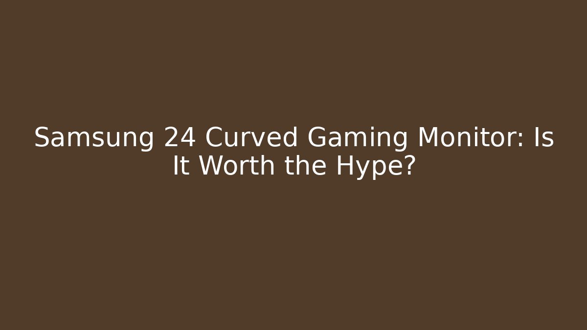 Samsung 24 Curved Gaming Monitor: Is It Worth the Hype?