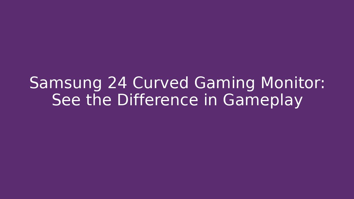 Samsung 24 Curved Gaming Monitor: See the Difference in Gameplay