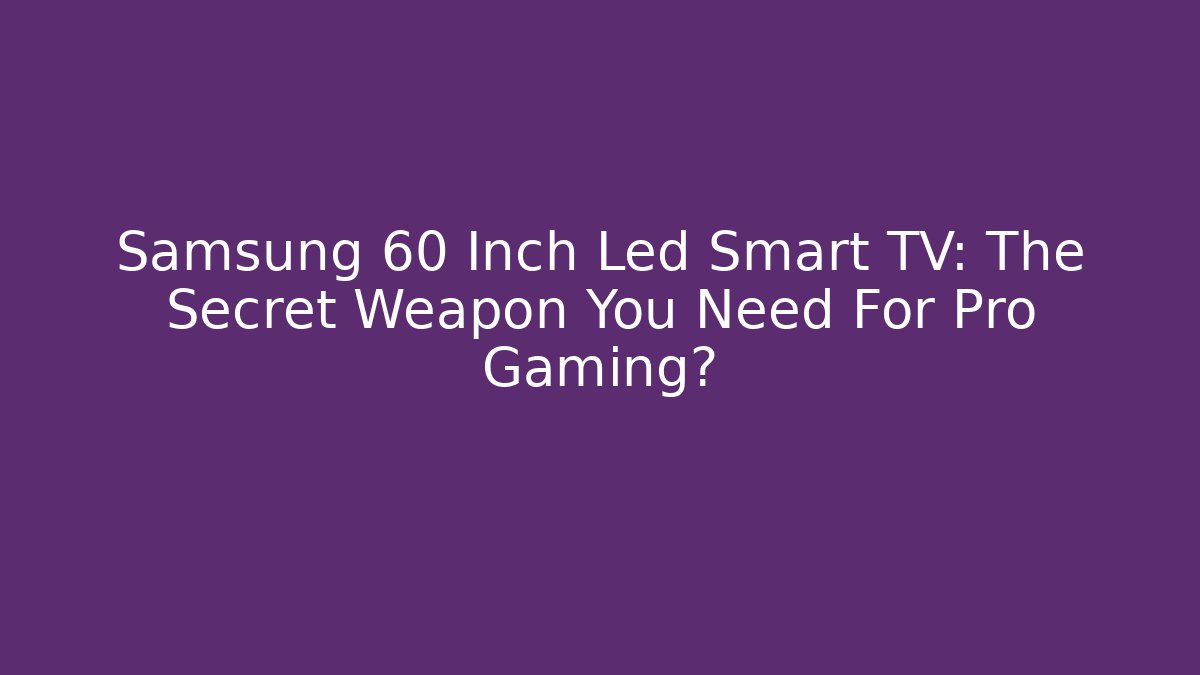 Samsung 60 Inch Led Smart TV: The Secret Weapon You Need For Pro Gaming?