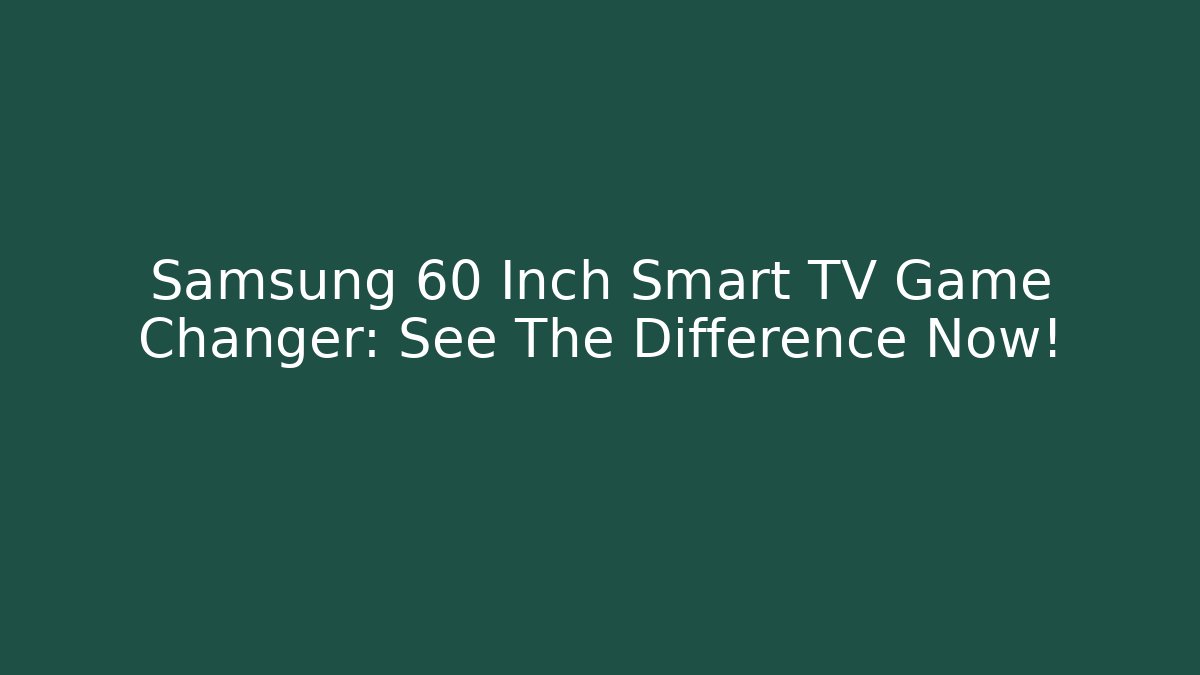 Samsung 60 Inch Smart TV Game Changer: See The Difference Now!