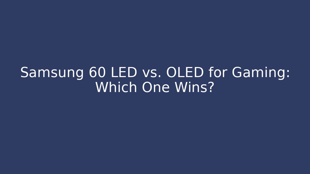 Samsung 60 LED vs. OLED for Gaming: Which One Wins?