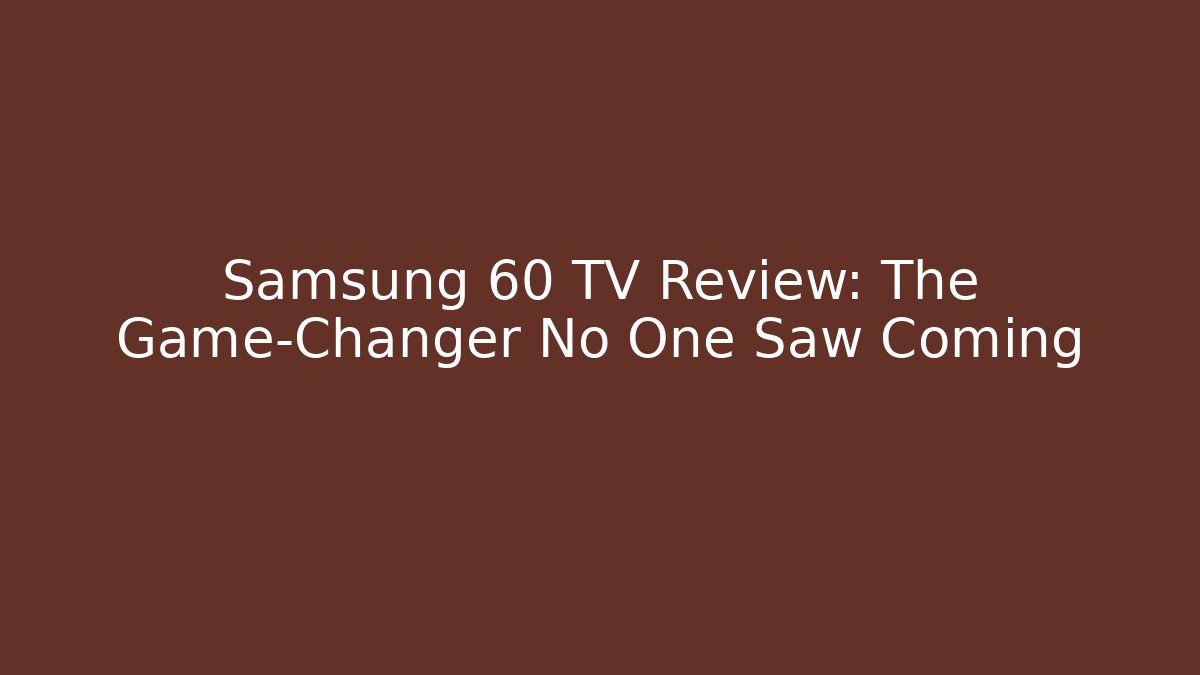 Samsung 60 TV Review: The Game-Changer No One Saw Coming