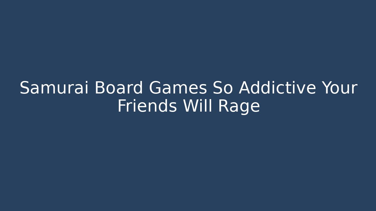 Samurai Board Games So Addictive Your Friends Will Rage
