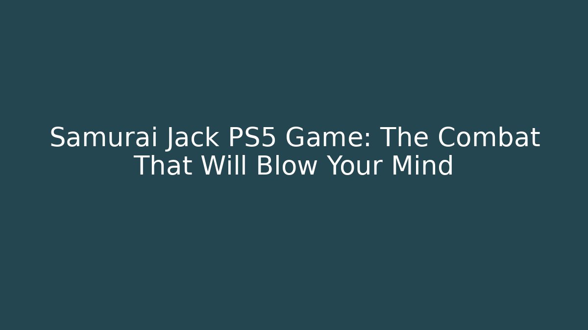 Samurai Jack PS5 Game: The Combat That Will Blow Your Mind
