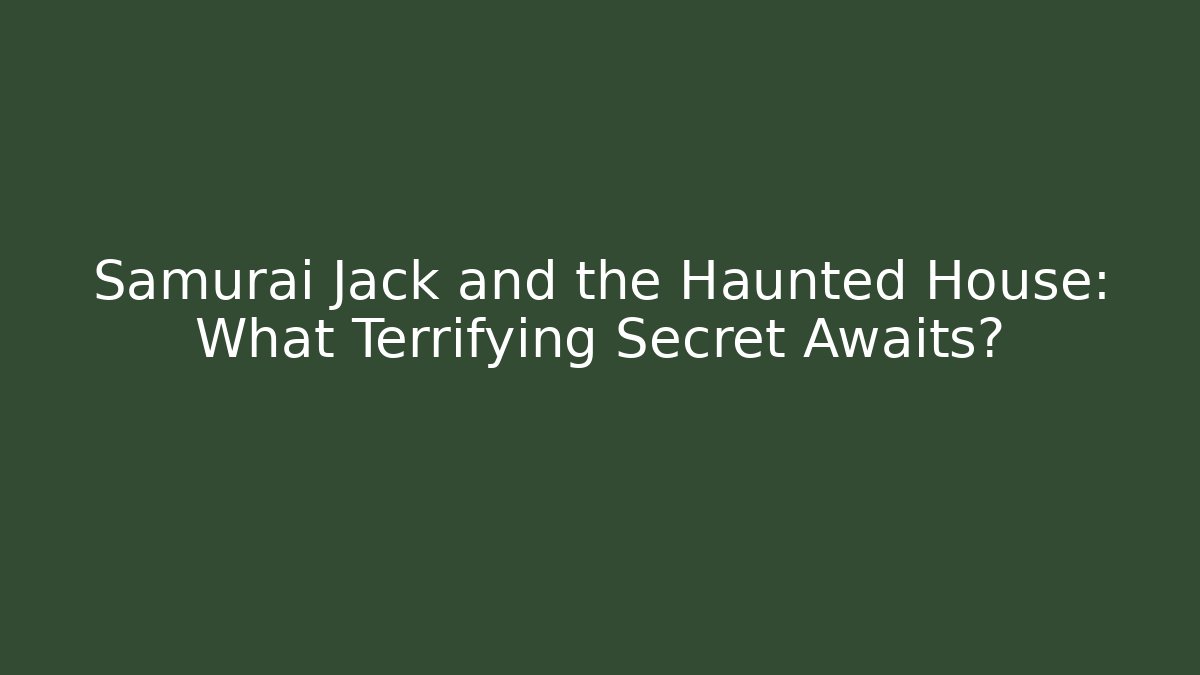 Samurai Jack and the Haunted House: What Terrifying Secret Awaits?