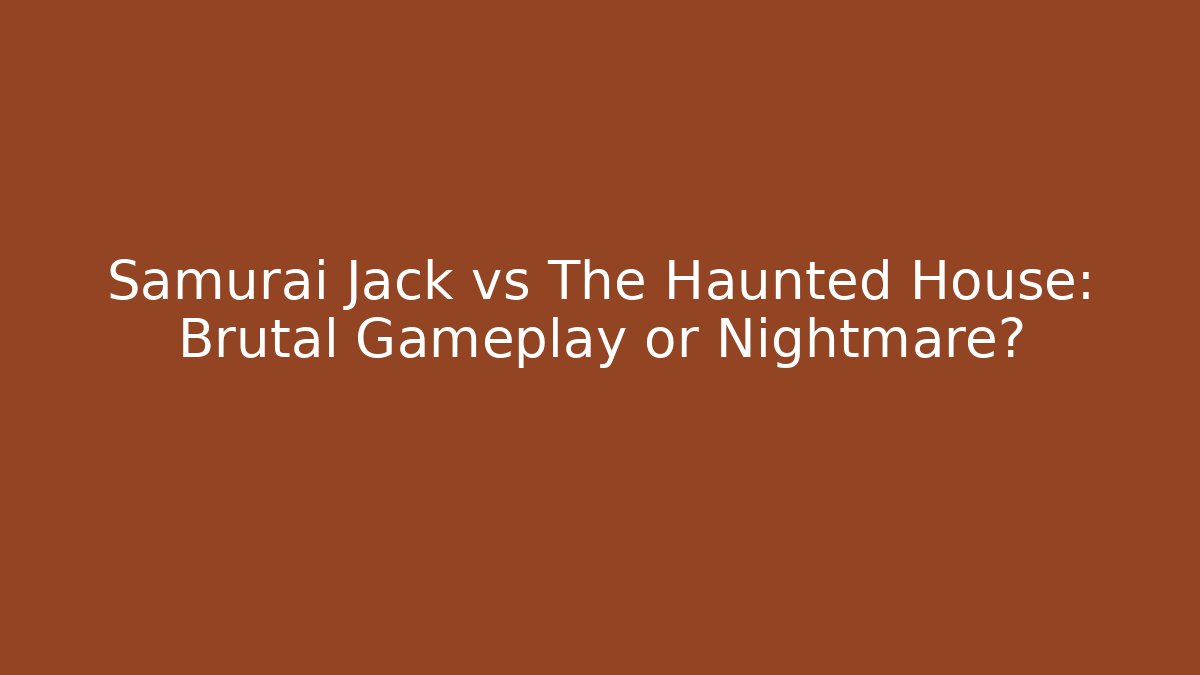 Samurai Jack vs The Haunted House: Brutal Gameplay or Nightmare?