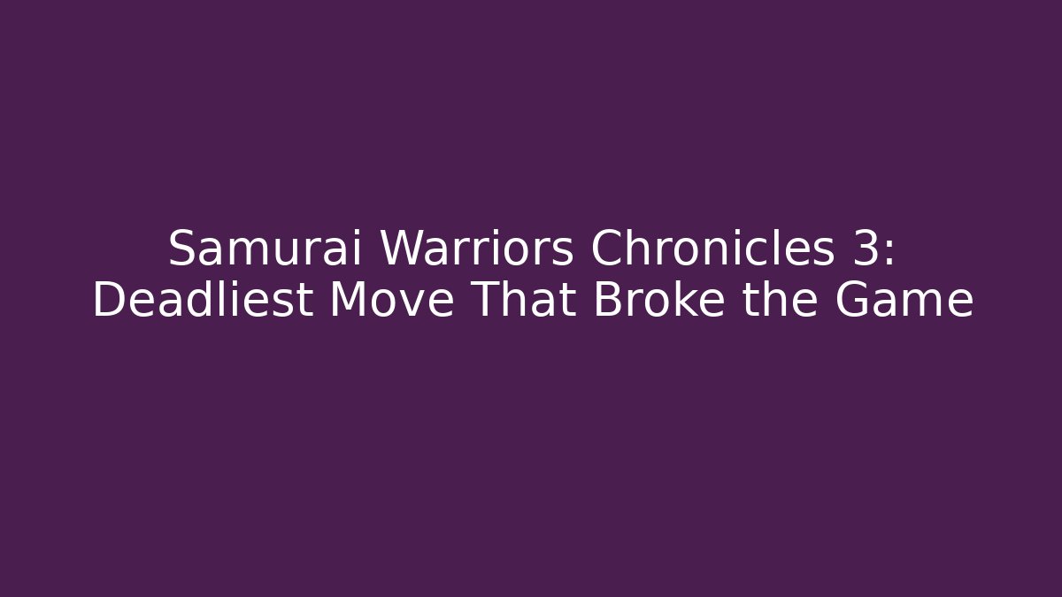 Samurai Warriors Chronicles 3: Deadliest Move That Broke the Game
