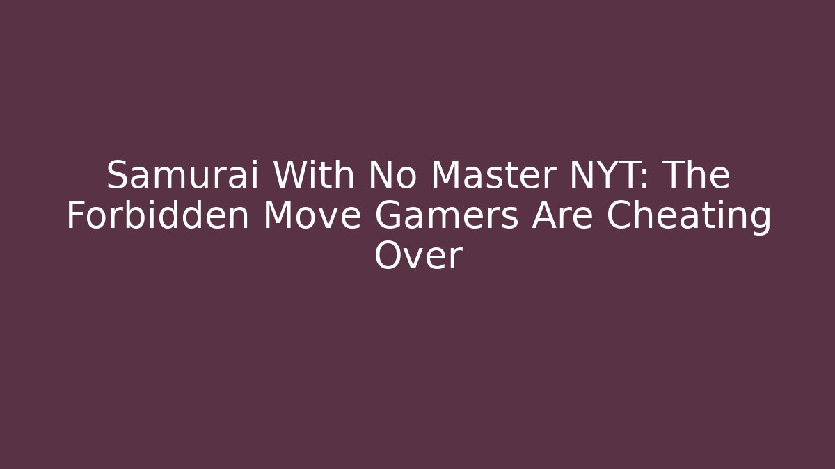 Samurai With No Master NYT: The Forbidden Move Gamers Are Cheating Over