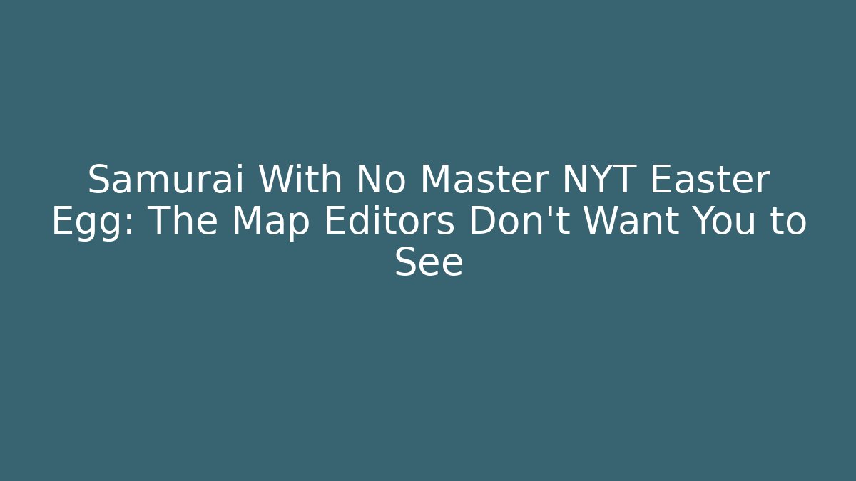 Samurai With No Master NYT Easter Egg: The Map Editors Don’t Want You to See
