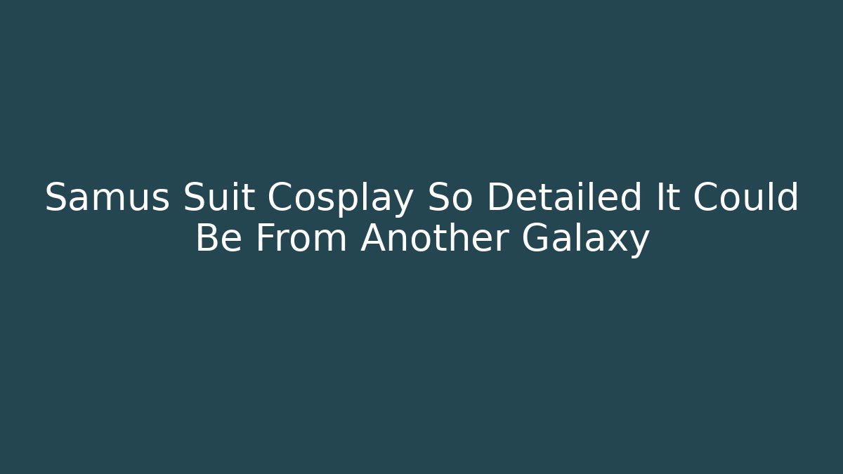 Samus Suit Cosplay So Detailed It Could Be From Another Galaxy