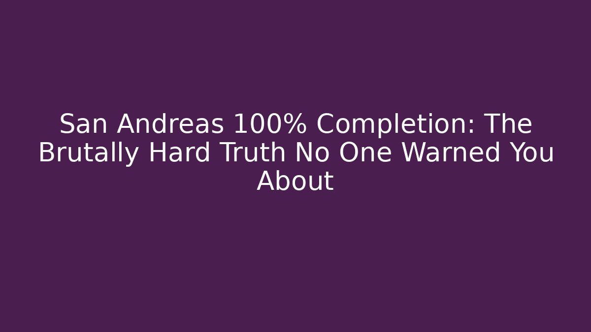 San Andreas 100% Completion: The Brutally Hard Truth No One Warned You About