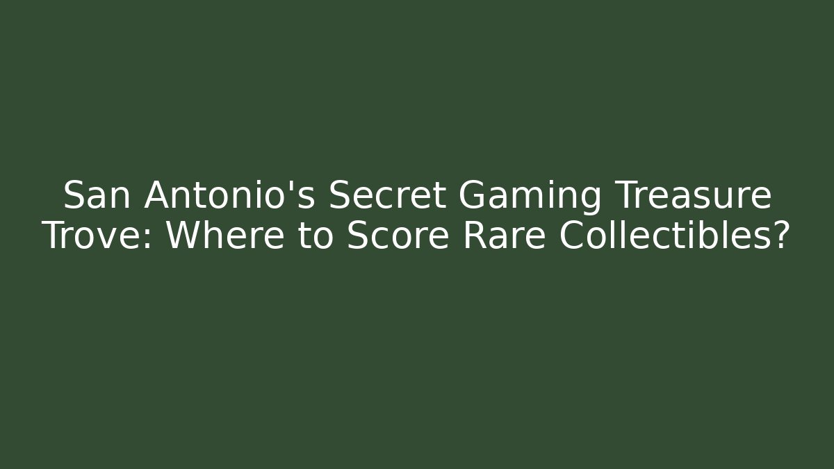 San Antonio's Secret Gaming Treasure Trove: Where to Score Rare Collectibles?