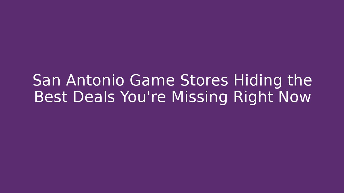 San Antonio Game Stores Hiding the Best Deals You're Missing Right Now