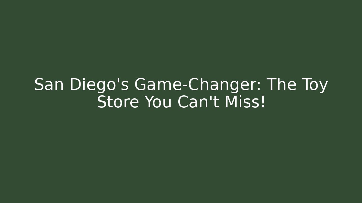 San Diego's Game-Changer: The Toy Store You Can't Miss!