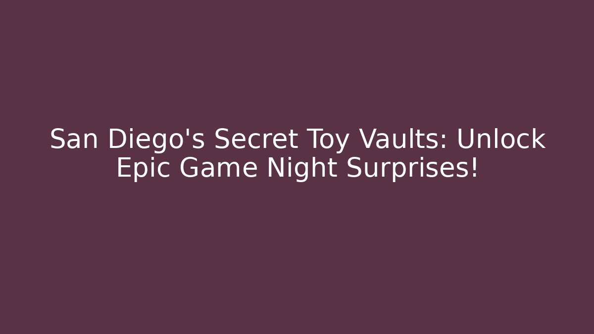 San Diego's Secret Toy Vaults: Unlock Epic Game Night Surprises!