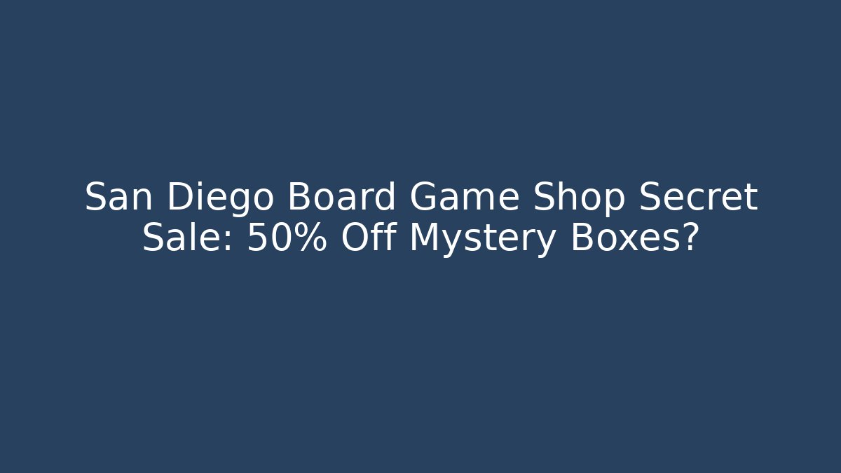 San Diego Board Game Shop Secret Sale: 50% Off Mystery Boxes?