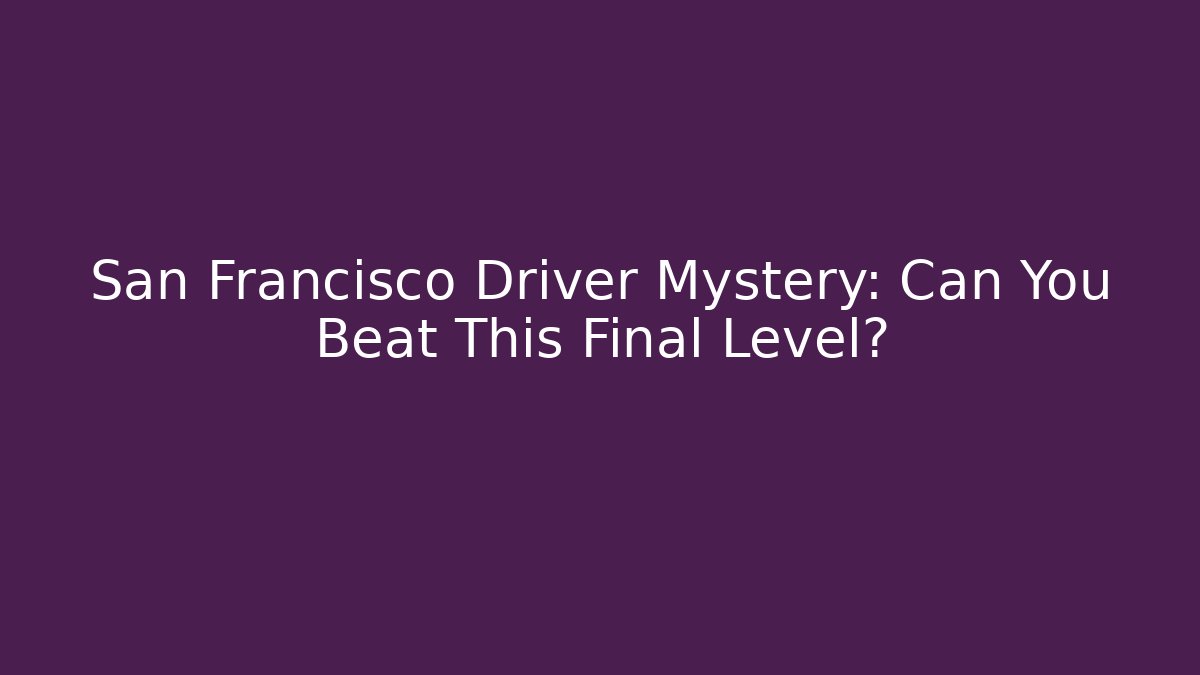 San Francisco Driver Mystery: Can You Beat This Final Level?