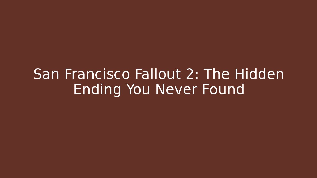 San Francisco Fallout 2: The Hidden Ending You Never Found
