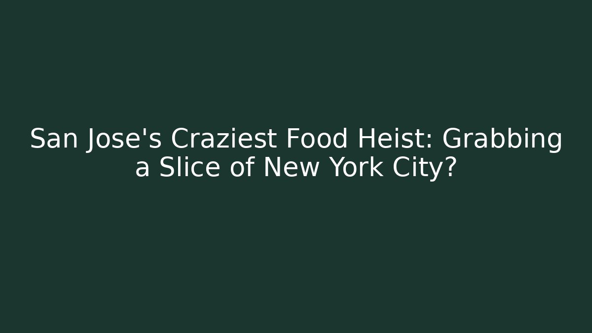 San Jose's Craziest Food Heist: Grabbing a Slice of New York City?