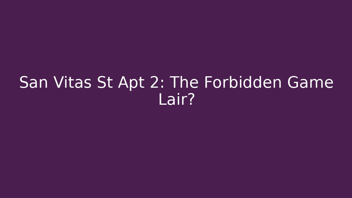 San Vitas St Apt 2: The Forbidden Game Lair?