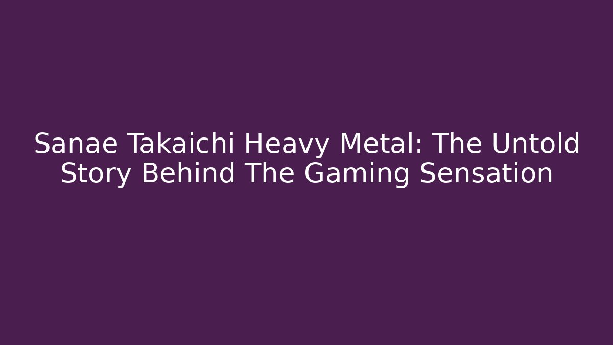 Sanae Takaichi Heavy Metal: The Untold Story Behind The Gaming Sensation