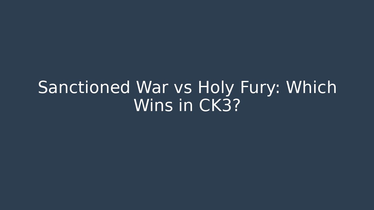Sanctioned War vs Holy Fury: Which Wins in CK3?