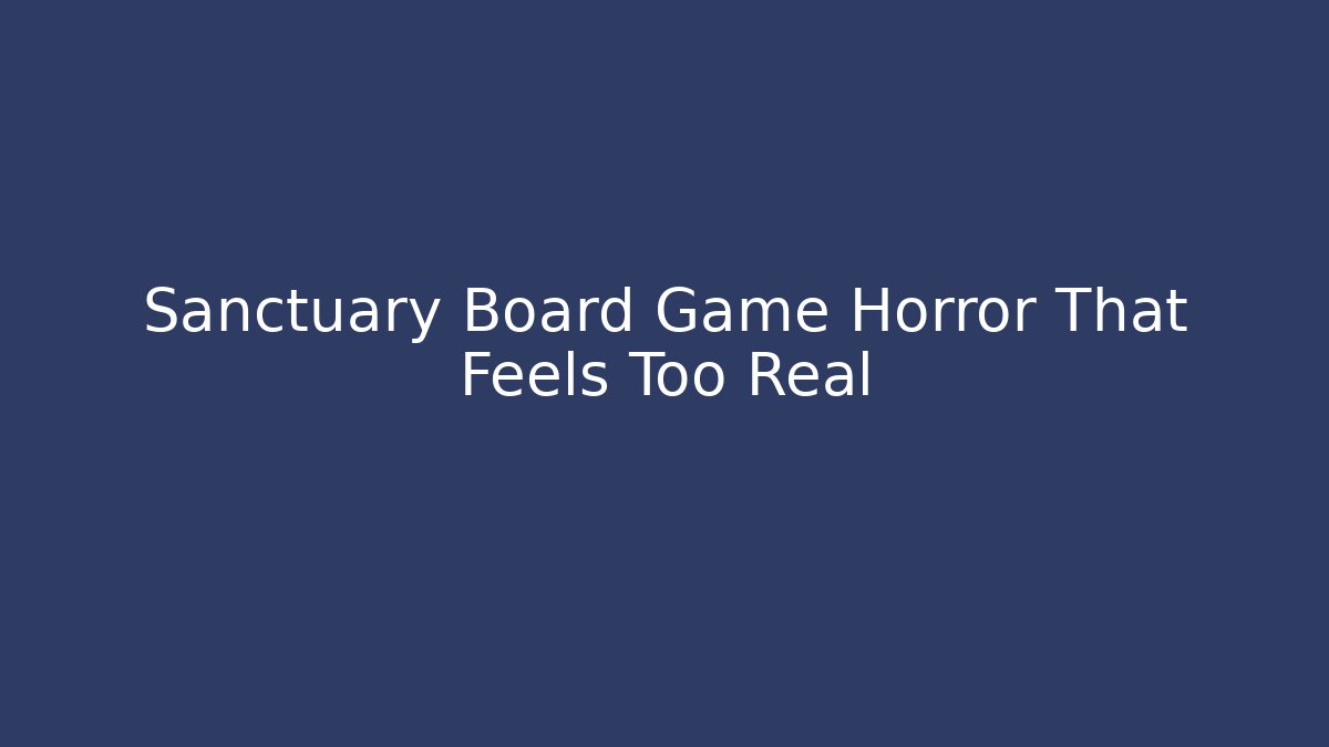 Sanctuary Board Game Horror That Feels Too Real